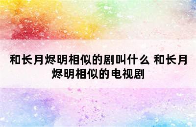 和长月烬明相似的剧叫什么 和长月烬明相似的电视剧